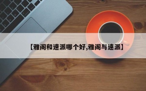 【雅阁和速派哪个好,雅阁与速派】